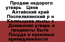 Продам недорого утварь › Цена ­ 0-2500 - Алтайский край, Поспелихинский р-н, Калмыцкие мысы с. Домашняя утварь и предметы быта » Посуда и кухонные принадлежности   . Алтайский край